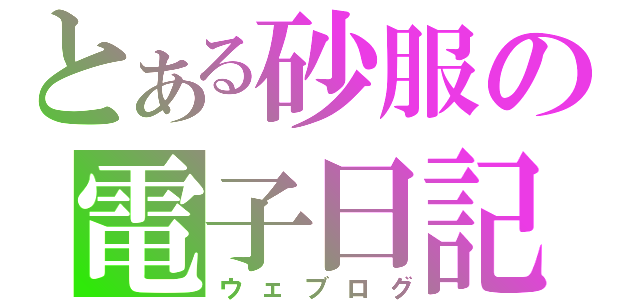 とある砂服の電子日記（ウェブログ）