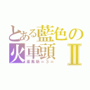 とある藍色の火車頭Ⅱ（湯馬斯＝３＝）