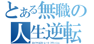 とある無職の人生逆転（ロイヤルストレートフラッシュ）