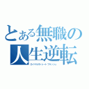 とある無職の人生逆転（ロイヤルストレートフラッシュ）