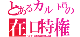 とあるカルト員の在日特権（ツングース難民は直立猿人の歯）