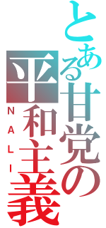 とある甘党の平和主義（ＮＡＬＩ）