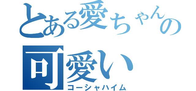 とある愛ちゃんの可愛い（コーシャハイム）