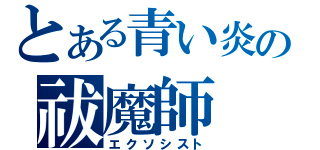 とある青い炎の祓魔師（エクソシスト）