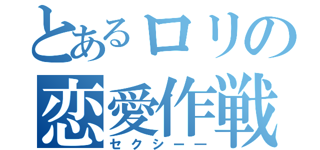 とあるロリの恋愛作戦（セクシー―）