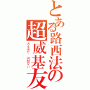 とある路西法の超威基友（大丈夫だ 问题ない）