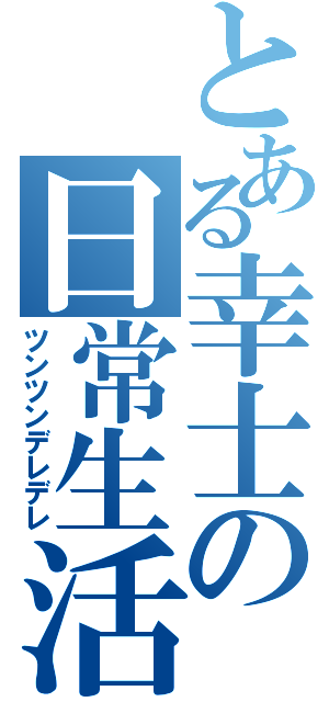 とある幸士の日常生活（ツンツンデレデレ）