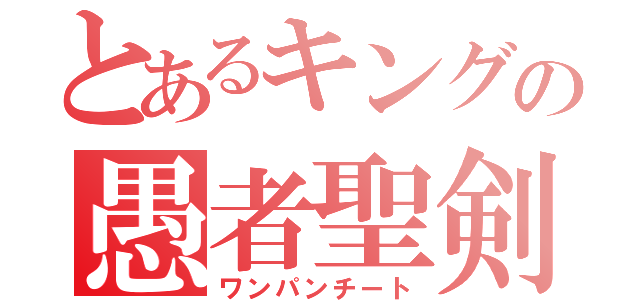 とあるキングの愚者聖剣（ワンパンチート）