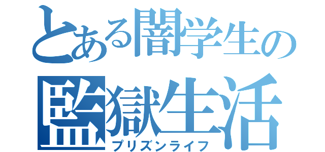 とある闇学生の監獄生活（プリズンライフ）