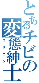 とあるチビの変態紳士（ロリコン）