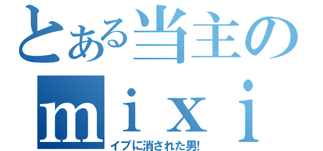 とある当主のｍｉｘｉ復帰（イブに消された男！）