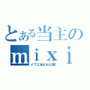 とある当主のｍｉｘｉ復帰（イブに消された男！）