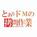 とあるドＭの拷問作業（ロールプレイング）