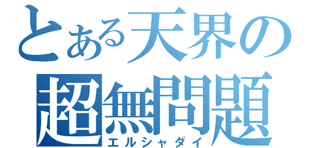 とある天界の超無問題（エルシャダイ）