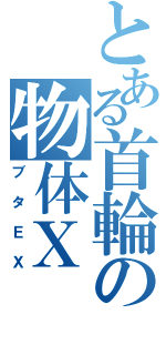 とある首輪の物体Ｘ（ブタＥＸ）