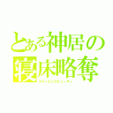 とある神居の寝床略奪（スリーピングビューティ）