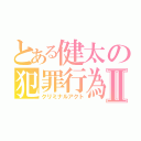 とある健太の犯罪行為Ⅱ（クリミナルアクト）