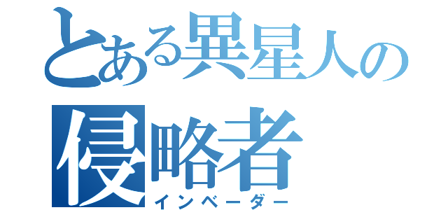 とある異星人の侵略者（インベーダー）