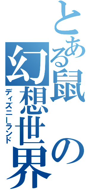 とある鼠の幻想世界（ディズニーランド）