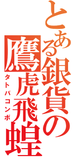 とある銀貨の鷹虎飛蝗（タトバコンボ）