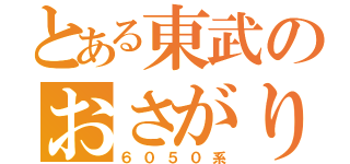 とある東武のおさがり（６０５０系）