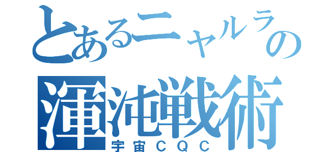 とあるニャルラトホテプの渾沌戦術（宇宙ＣＱＣ）