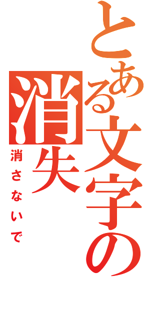 とある文字の消失（消さないで）