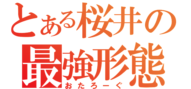 とある桜井の最強形態（おたろーぐ）