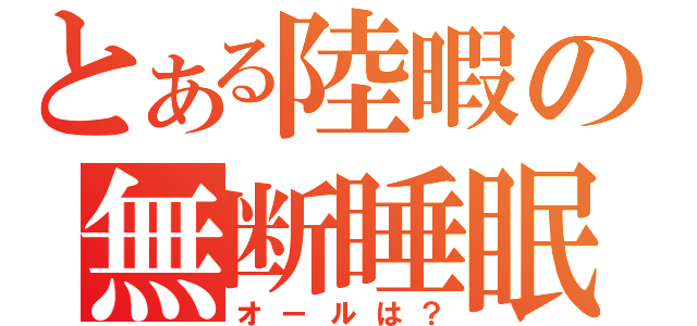 とある陸暇の無断睡眠（オールは？）