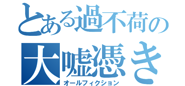 とある過不荷の大嘘憑き（オールフィクション）