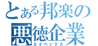 とある邦楽の悪徳企業（エイベックス）