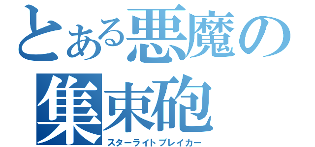 とある悪魔の集束砲（スターライトブレイカー）