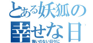 とある妖狐の幸せな日常（悔いのない日々に）