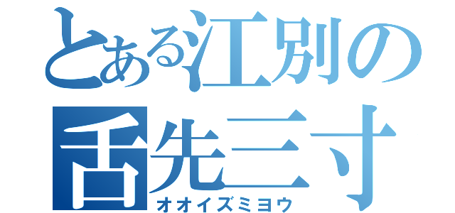 とある江別の舌先三寸（オオイズミヨウ）