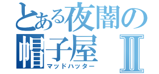 とある夜闇の帽子屋Ⅱ（マッドハッター）