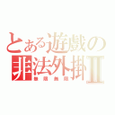 とある遊戲の非法外掛Ⅱ（無限無限）