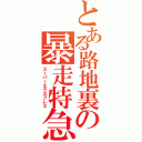 とある路地裏の暴走特急（スーパーエクスプレス）