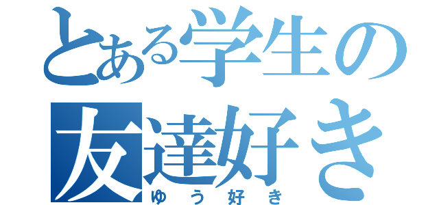 とある学生の友達好き（ゆう好き）