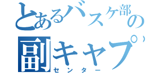 とあるバスケ部の副キャプテン（センター）