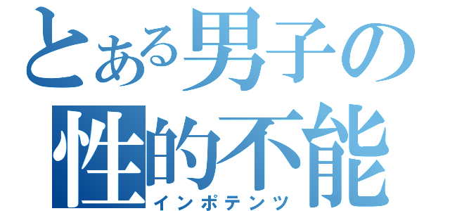 とある男子の性的不能（インポテンツ）