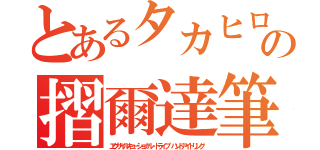 とあるタカヒロの摺爾達筆（エグザイルキューショナル・トライブ　ハンドアイドリング）