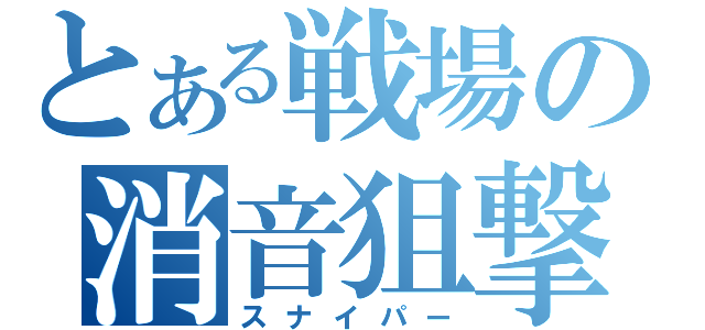 とある戦場の消音狙撃（スナイパー）