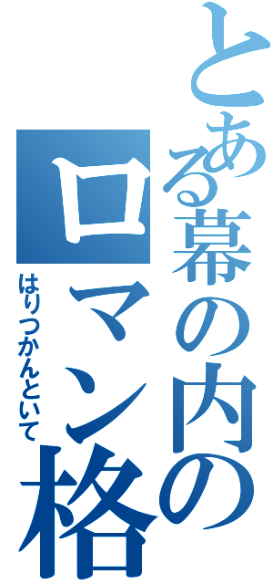 とある幕の内のロマン格（はりつかんといて）