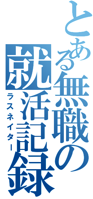 とある無職の就活記録Ⅱ（ラスネイター）