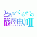 とあるべるぜバブの花澤由加Ⅱ（パー子の誘惑）