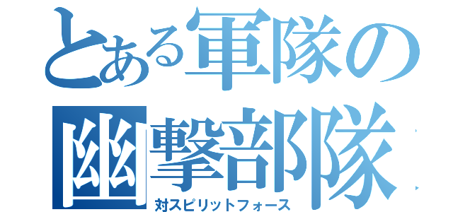 とある軍隊の幽撃部隊（対スピリットフォース）