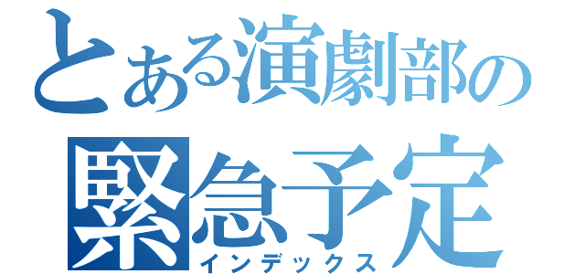 とある演劇部の緊急予定変更（インデックス）