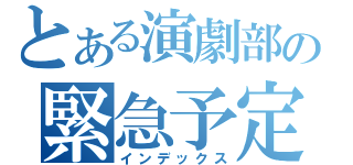 とある演劇部の緊急予定変更（インデックス）