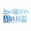 とある運営の最終兵器（ギルドイベント）