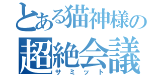 とある猫神様の超絶会議（サミット）